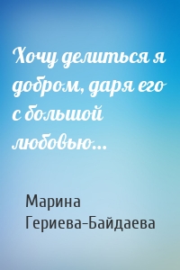 Хочу делиться я добром, даря его с большой любовью…