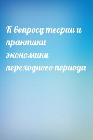 Обложка книги «К вопросу теории и практики экономики переходного периода»