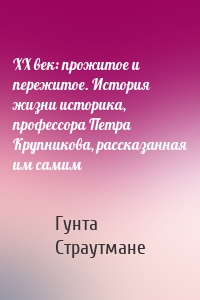 XX век: прожитое и пережитое. История жизни историка, профессора Петра Крупникова, рассказанная им самим