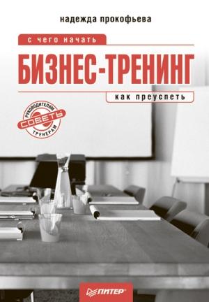 Обложка книги «Бизнес-тренинг: с чего начать, как преуспеть. Советы руководителям и тренерам» — Надежда Прокофьева