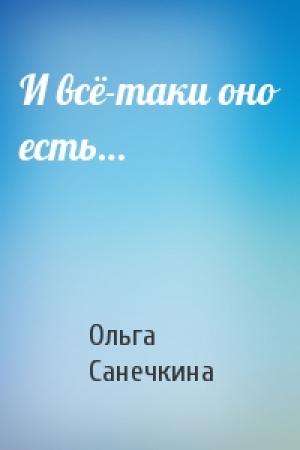 Обложка книги «И всё-таки оно есть…» — Санечкина Ольга