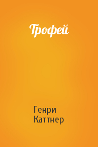 Генри Каттнер - Трофей
