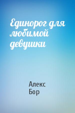 Обложка книги «Единорог для любимой девушки» — Алекс Бор