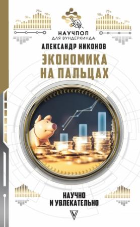 Обложка книги «Экономика на пальцах: научно и увлекательно» — Александр Никонов