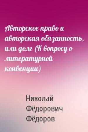 Обложка книги «Авторское право и авторская обязанность, или долг (К вопросу о литературной конвенции)» — Николай Фёдоров