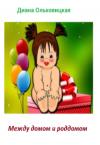 Диана Ольховицкая - Между домом и роддомом