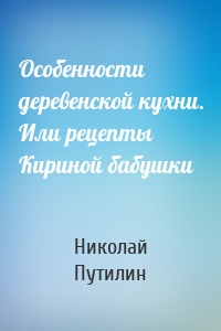 Особенности деревенской кухни. Или рецепты Кириной бабушки