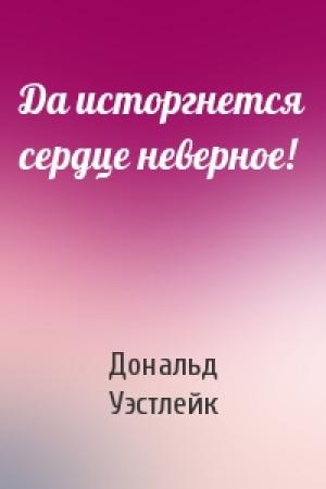 Обложка книги «Да исторгнется сердце неверное!» — Дональд Уэстлейк