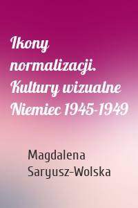 Ikony normalizacji. Kultury wizualne Niemiec 1945-1949