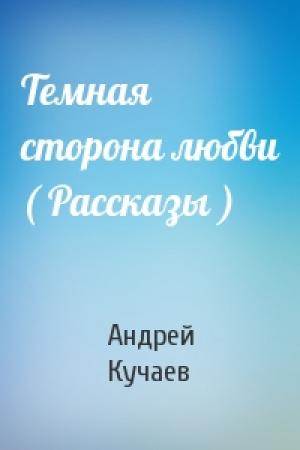 Обложка книги «Темная сторона любви ( Рассказы )» — Андрей Кучаев