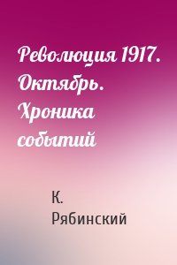 Революция 1917. Октябрь. Хроника событий