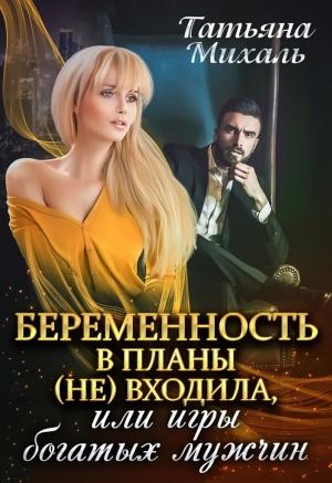 Обложка книги «Беременность в планы (не) входила, или игры богатых мужчин» — Татьяна Михаль