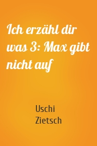 Ich erzähl dir was 3: Max gibt nicht auf