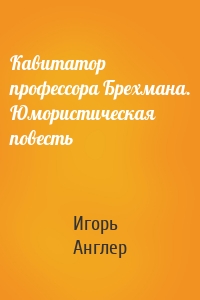 Кавитатор профессора Брехмана. Юмористическая повесть