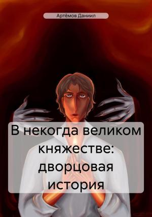 Обложка книги «В некогда великом княжестве: дворцовая история» — Даниил Артёмов