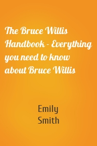 The Bruce Willis Handbook - Everything you need to know about Bruce Willis