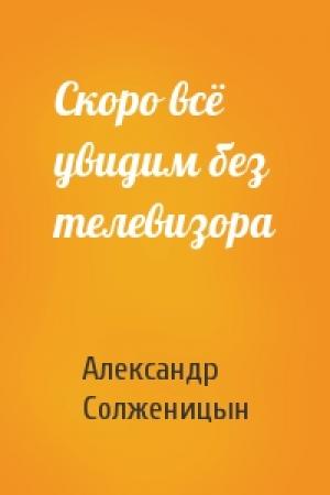 Обложка книги «Скоро всё увидим без телевизора» — Александр Солженицын