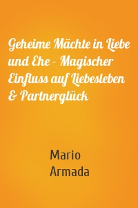 Geheime Mächte in Liebe und Ehe - Magischer Einfluss auf Liebesleben & Partnerglück