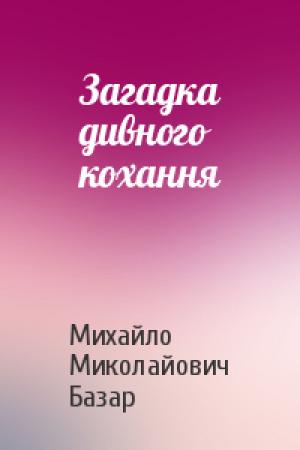 Обложка книги «Загадка дивного кохання» — Михайло Миколайович Базар