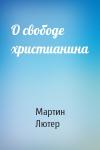 Мартин Лютер - О свободе христианина