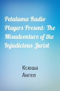 Petaluma Radio Players Present: The Misadventure of the Injudicious Jurist