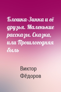 Блошка-Зинка и её друзья. Маленькие рассказы. Сказка, или Прошлогодняя быль