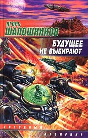 Обложка книги «Будущее не выбирают» — Игорь Шапошников
