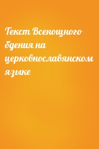 Текст Всенощного бдения на церковнославянском языке