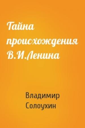Обложка книги «Тайна происхождения В.И.Ленина» — Солоухин Алексеевич