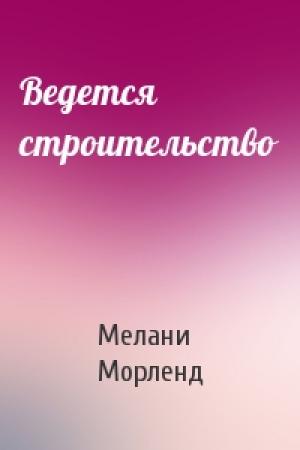 Обложка книги «Ведется строительство» — Мелани Морленд