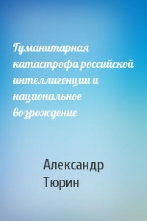 Обложка книги «Гуманитарная катастрофа российской интеллигенции и национальное возрождение» — Александр Тюрин