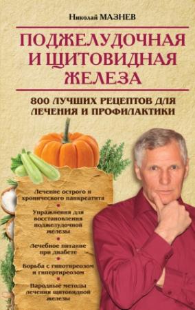 Обложка книги «Поджелудочная и щитовидная железа. 800 лучших рецептов для лечения и профилактики» — Николай Мазнев