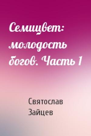 Обложка книги «Семицвет: молодость богов. Часть 1» — Святослав Зайцев