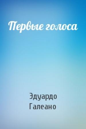 Обложка книги «Первые голоса» — Эдуардо Галеано
