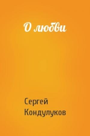 Обложка книги «О любви» — Сергей Кондулуков