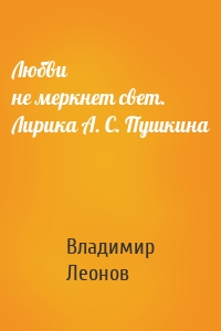 Любви не меркнет свет. Лирика А. С. Пушкина