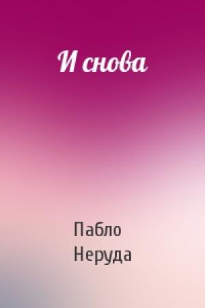 Обложка книги «И снова» — Пабло Неруда
