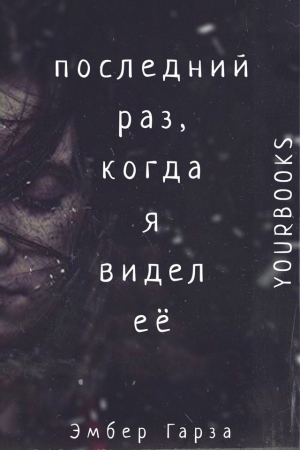 Обложка книги «Последний раз, когда я видел ее» — Эмбер Гарза