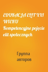 EDUKACJA ELIT XXI WIEKU Kompetencyjne pojęcie elit społecznych