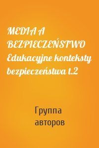 MEDIA A BEZPIECZEŃSTWO Edukacyjne konteksty bezpieczeństwa t.2