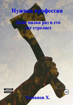 Обложка книги «Нужная профессия. Даже палка раз в сто лет стреляет» — Хайдарали Усманов