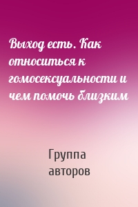 Выход есть. Как относиться к гомосексуальности и чем помочь близким