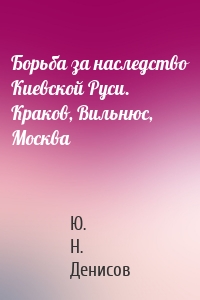 Борьба за наследство Киевской Руси. Краков, Вильнюс, Москва