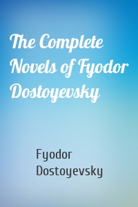 The Complete Novels of Fyodor Dostoyevsky