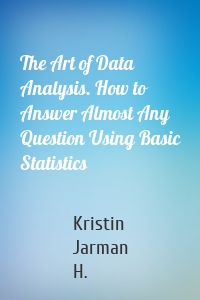 The Art of Data Analysis. How to Answer Almost Any Question Using Basic Statistics