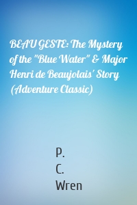 BEAU GESTE: The Mystery of the "Blue Water" & Major Henri de Beaujolais' Story (Adventure Classic)
