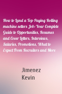 How to Land a Top-Paying Rolling machine setters Job: Your Complete Guide to Opportunities, Resumes and Cover Letters, Interviews, Salaries, Promotions, What to Expect From Recruiters and More