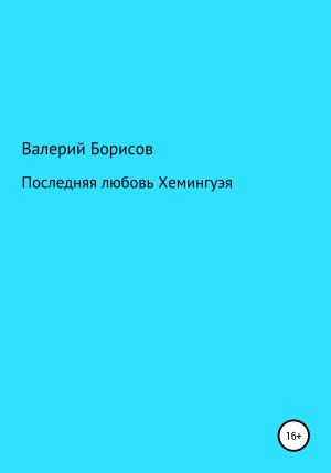 Обложка книги «Последняя любовь Хемингуэя» — Валерий Борисов