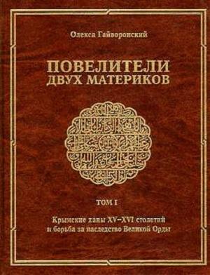 Обложка книги «Повелители двух материков. Том. 1: Крымские ханы XV— XVI столетий и борьба за наследство Великой Орды» — Олекса Гайворонский