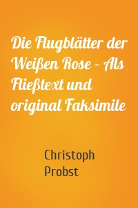 Die Flugblätter der Weißen Rose – Als Fließtext und original Faksimile